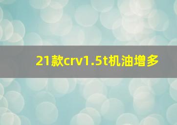 21款crv1.5t机油增多