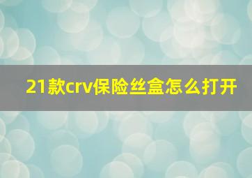 21款crv保险丝盒怎么打开