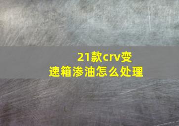 21款crv变速箱渗油怎么处理