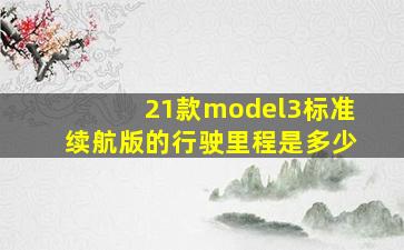 21款model3标准续航版的行驶里程是多少