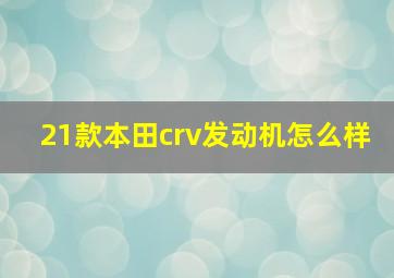 21款本田crv发动机怎么样