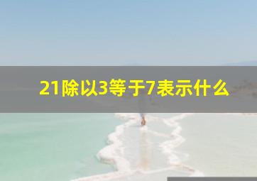 21除以3等于7表示什么