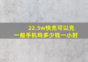 22.5w快充可以充一般手机吗多少钱一小时