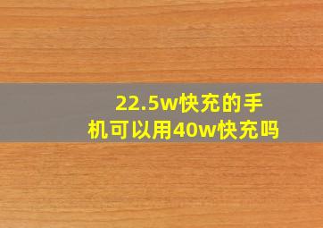 22.5w快充的手机可以用40w快充吗