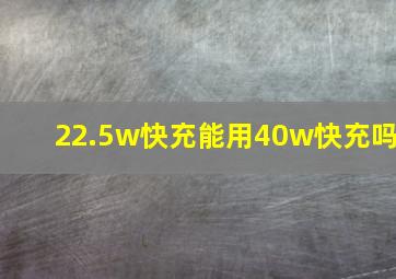 22.5w快充能用40w快充吗