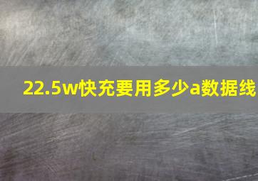 22.5w快充要用多少a数据线