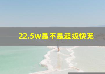 22.5w是不是超级快充