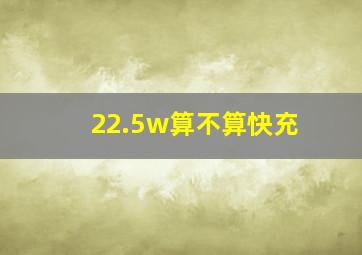 22.5w算不算快充