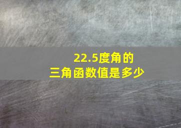 22.5度角的三角函数值是多少