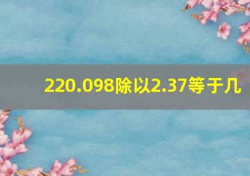 220.098除以2.37等于几