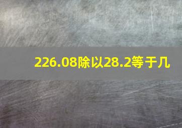 226.08除以28.2等于几