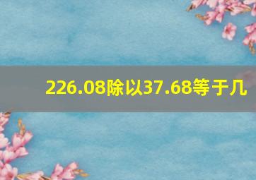 226.08除以37.68等于几