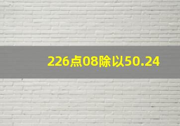 226点08除以50.24