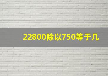 22800除以750等于几