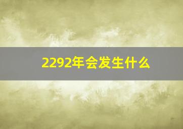 2292年会发生什么