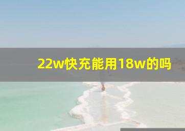 22w快充能用18w的吗