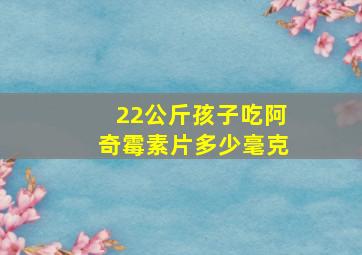 22公斤孩子吃阿奇霉素片多少毫克