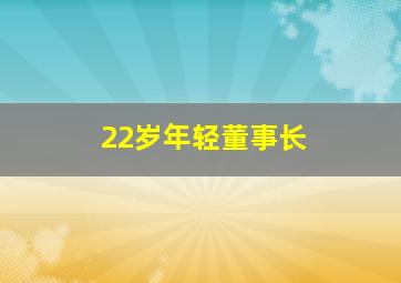 22岁年轻董事长