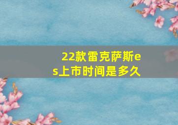 22款雷克萨斯es上市时间是多久