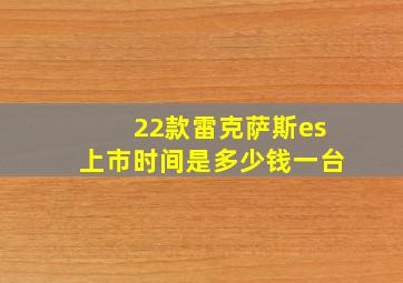 22款雷克萨斯es上市时间是多少钱一台