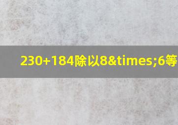 230+184除以8×6等于几