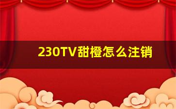 230TV甜橙怎么注销