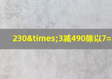 230×3减490除以7=多少