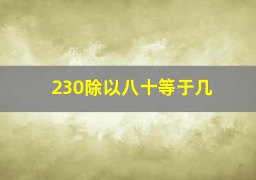 230除以八十等于几