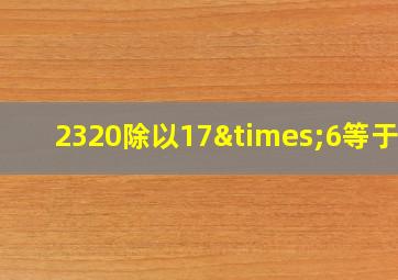 2320除以17×6等于几