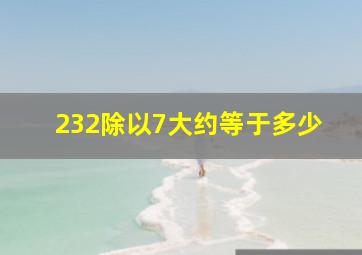 232除以7大约等于多少