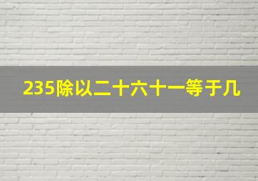 235除以二十六十一等于几