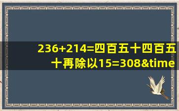 236+214=四百五十四百五十再除以15=308×30=240等于几