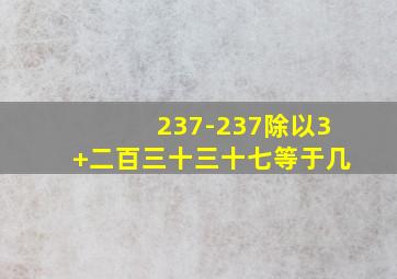 237-237除以3+二百三十三十七等于几