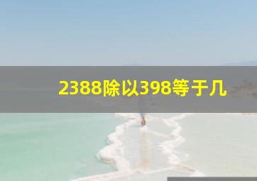 2388除以398等于几