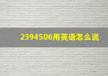 2394506用英语怎么说