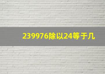 239976除以24等于几