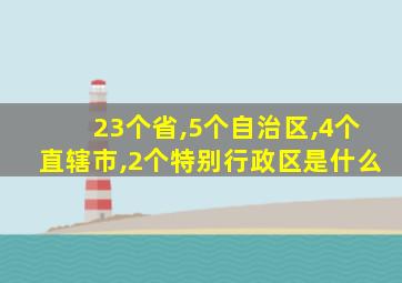 23个省,5个自治区,4个直辖市,2个特别行政区是什么