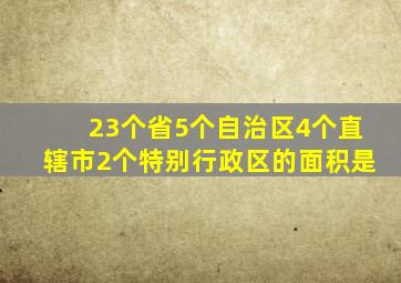 23个省5个自治区4个直辖市2个特别行政区的面积是