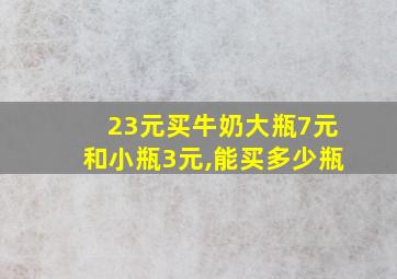 23元买牛奶大瓶7元和小瓶3元,能买多少瓶