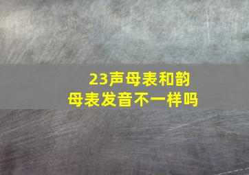 23声母表和韵母表发音不一样吗