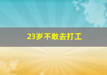 23岁不敢去打工