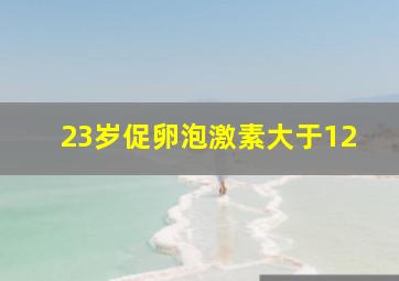 23岁促卵泡激素大于12