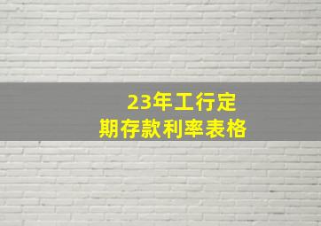 23年工行定期存款利率表格