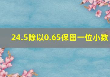 24.5除以0.65保留一位小数