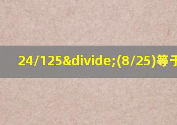 24/125÷(8/25)等于多少