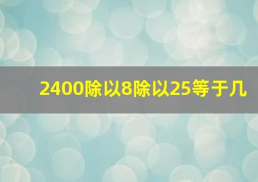 2400除以8除以25等于几