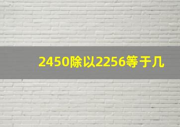 2450除以2256等于几