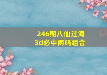 246期八仙过海3d必中两码组合