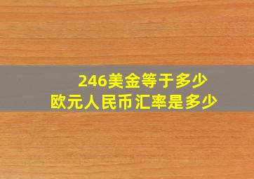 246美金等于多少欧元人民币汇率是多少