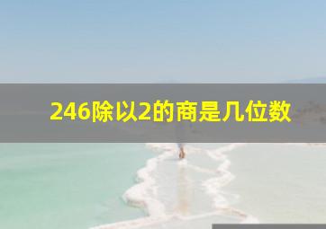 246除以2的商是几位数